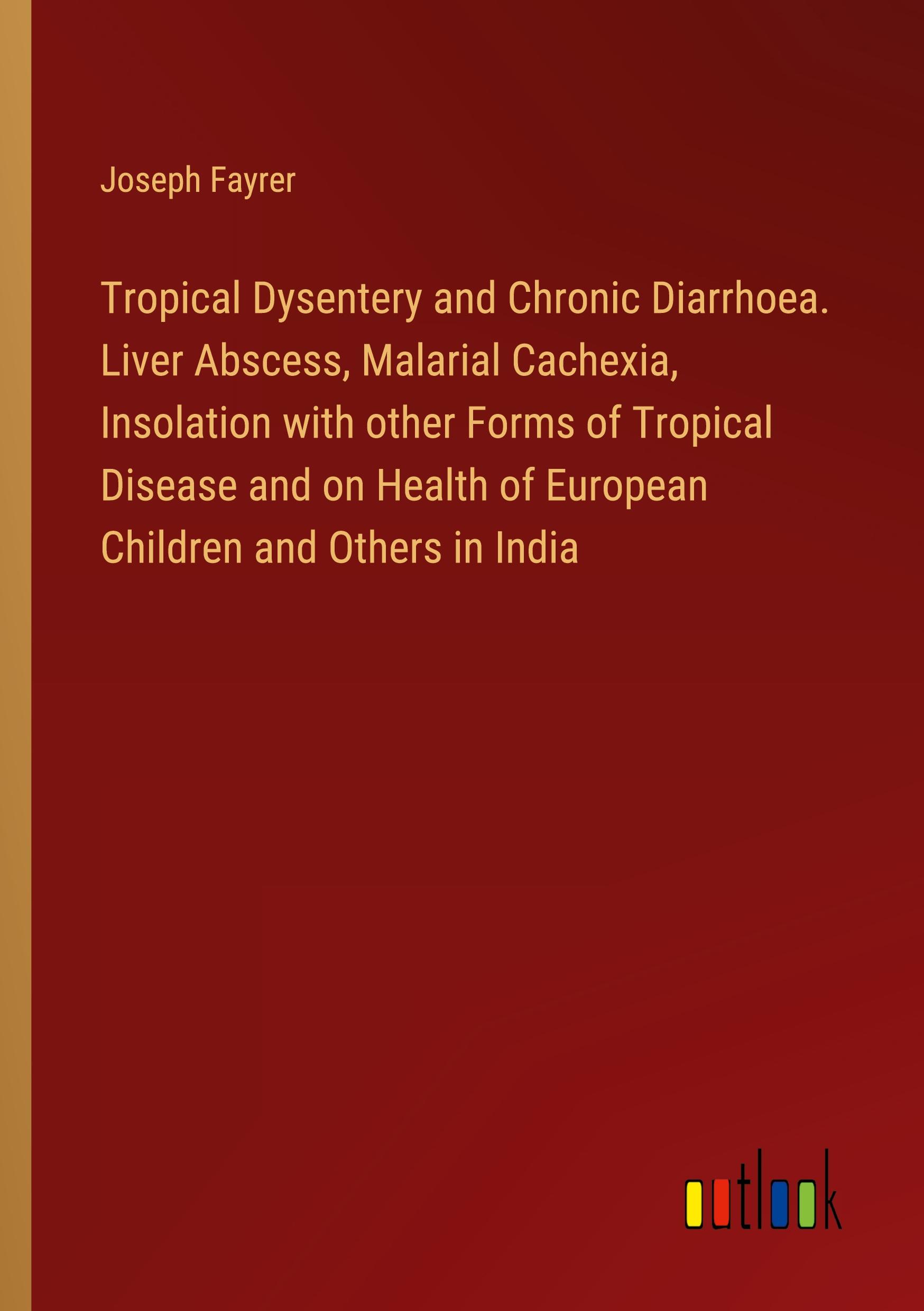 Tropical Dysentery and Chronic Diarrhoea. Liver Abscess, Malarial ...