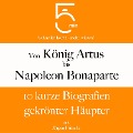 Cover-Bild zum Titel 'Von König Artus bis Napoleon Bonaparte: 10 kurze Biografien gekrönter Häupter' von 'Jürgen Fritsche, Minuten Biografien, Minuten'