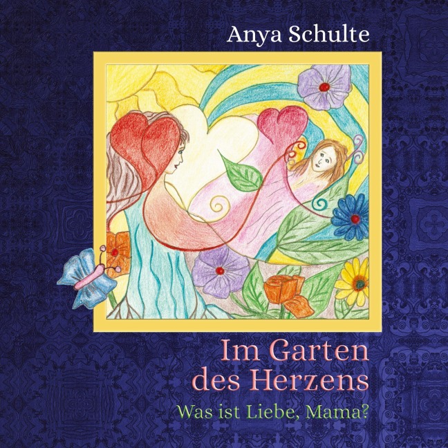 Im Garten des Herzens - Was ist Liebe, Mama? - Anya Schulte