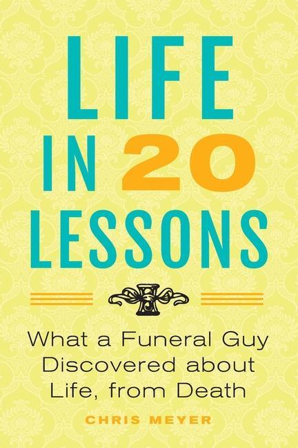 Life in 20 Lessons: What a Funeral Guy Discovered About Life, ...