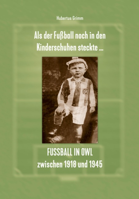 Als der Fußball noch in den Kinderschuhen steckte ... Fußball in OWL zwischen 1918 und 1945 - Hubertus Grimm